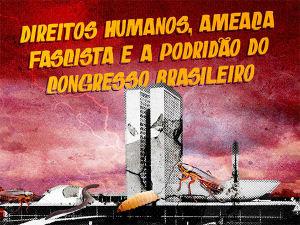 Direitos Humanos, ameaça fascista e a podridão do Congresso brasileiro